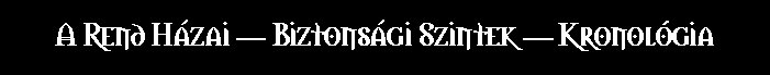 A Rend H�zai -- Biztons�gi Szintek -- Kronol�gia