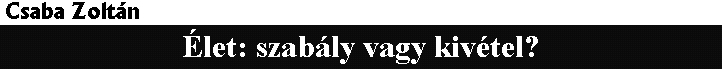 Csaba Zolt�n: �let: szab�ly vagy kiv�tel?